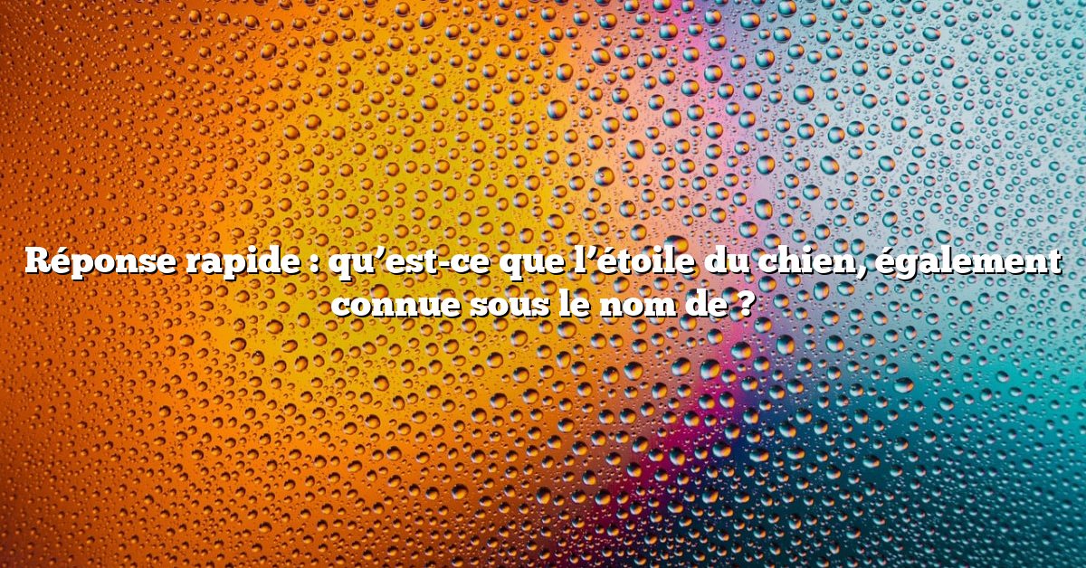 Réponse rapide : qu’est-ce que l’étoile du chien, également connue sous le nom de ?
